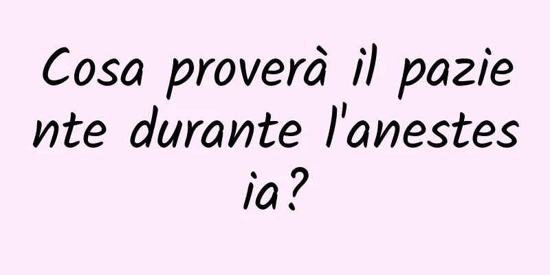 Cosa proverà il paziente durante l'anestesia?