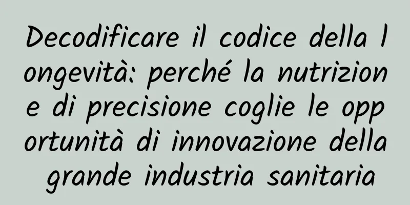 Decodificare il codice della longevità: perché la nutrizione di precisione coglie le opportunità di innovazione della grande industria sanitaria