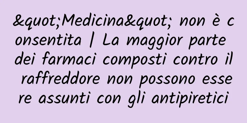 "Medicina" non è consentita | La maggior parte dei farmaci composti contro il raffreddore non possono essere assunti con gli antipiretici