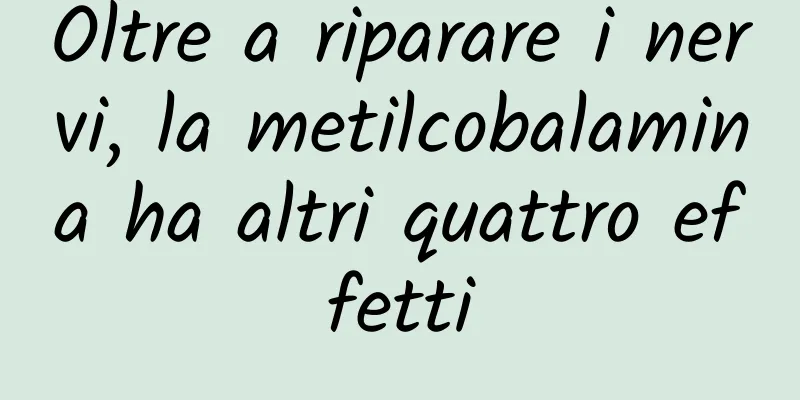 Oltre a riparare i nervi, la metilcobalamina ha altri quattro effetti
