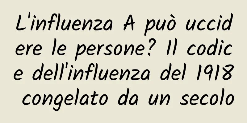 L'influenza A può uccidere le persone? Il codice dell'influenza del 1918 congelato da un secolo