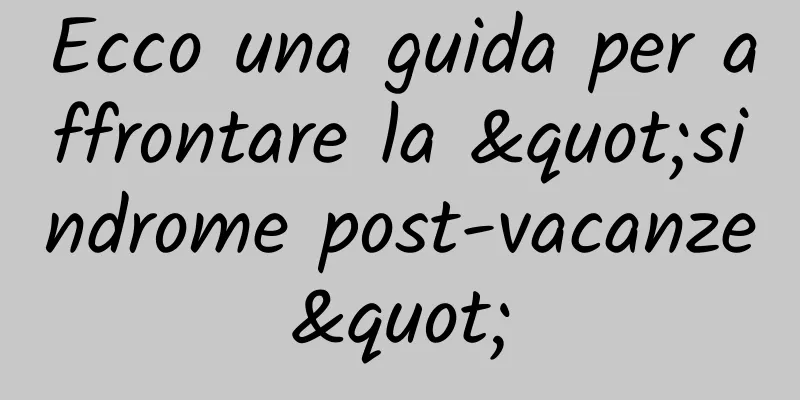 Ecco una guida per affrontare la "sindrome post-vacanze"