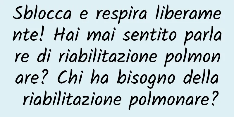 Sblocca e respira liberamente! Hai mai sentito parlare di riabilitazione polmonare? Chi ha bisogno della riabilitazione polmonare?