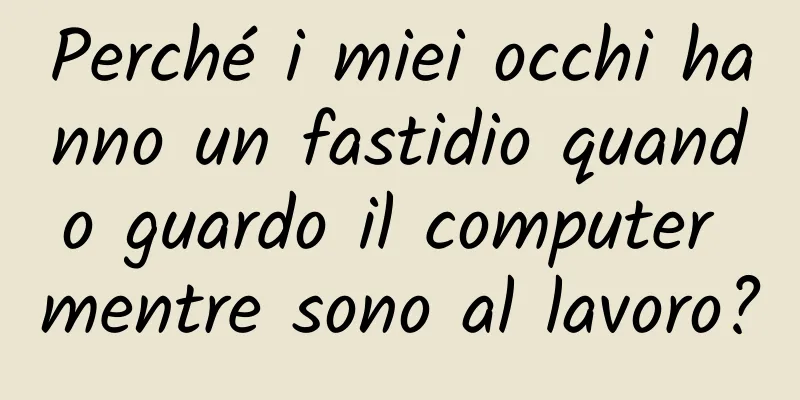 Perché i miei occhi hanno un fastidio quando guardo il computer mentre sono al lavoro?