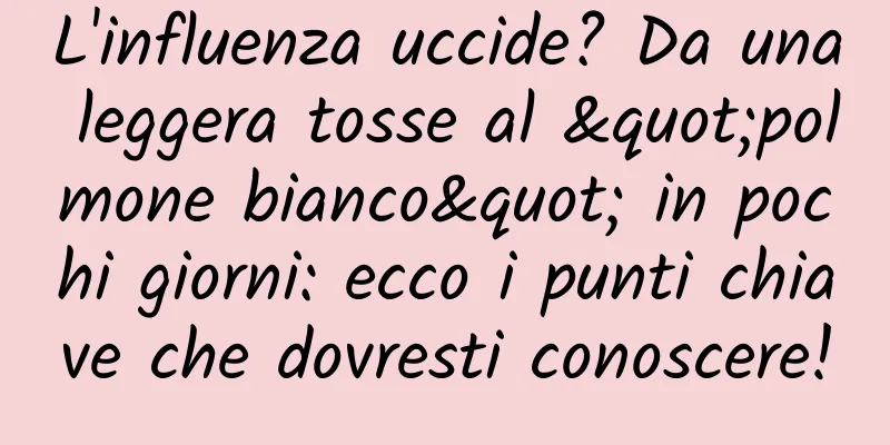 L'influenza uccide? Da una leggera tosse al "polmone bianco" in pochi giorni: ecco i punti chiave che dovresti conoscere!