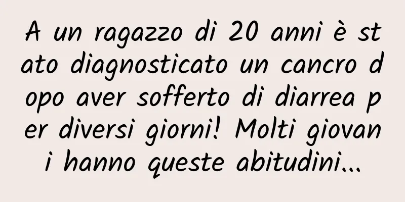 A un ragazzo di 20 anni è stato diagnosticato un cancro dopo aver sofferto di diarrea per diversi giorni! Molti giovani hanno queste abitudini...