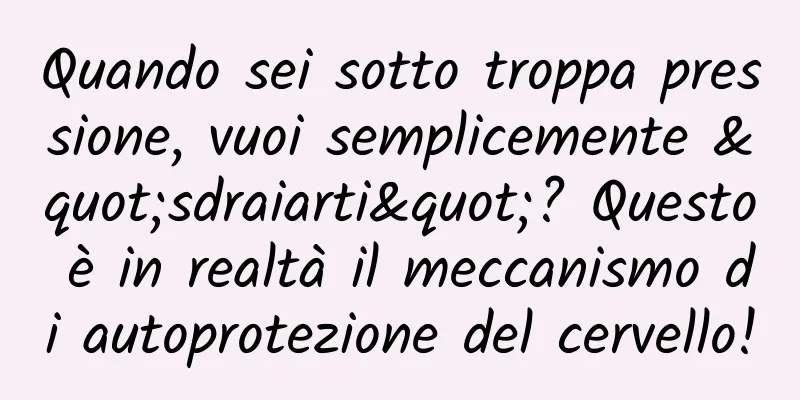 Quando sei sotto troppa pressione, vuoi semplicemente "sdraiarti"? Questo è in realtà il meccanismo di autoprotezione del cervello!