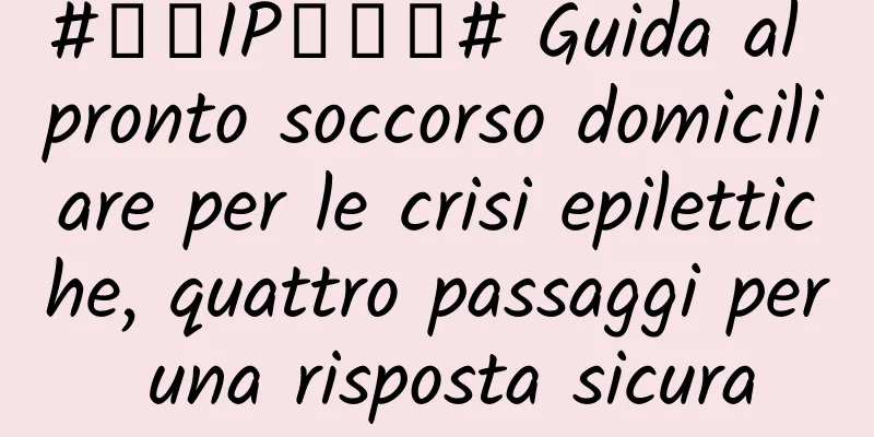 #千万IP创科普# Guida al pronto soccorso domiciliare per le crisi epilettiche, quattro passaggi per una risposta sicura