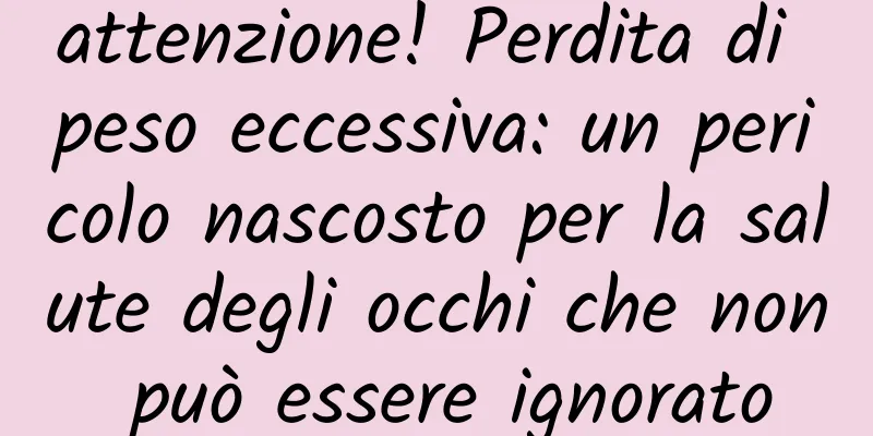 attenzione! Perdita di peso eccessiva: un pericolo nascosto per la salute degli occhi che non può essere ignorato