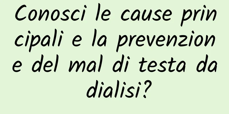 Conosci le cause principali e la prevenzione del mal di testa da dialisi?