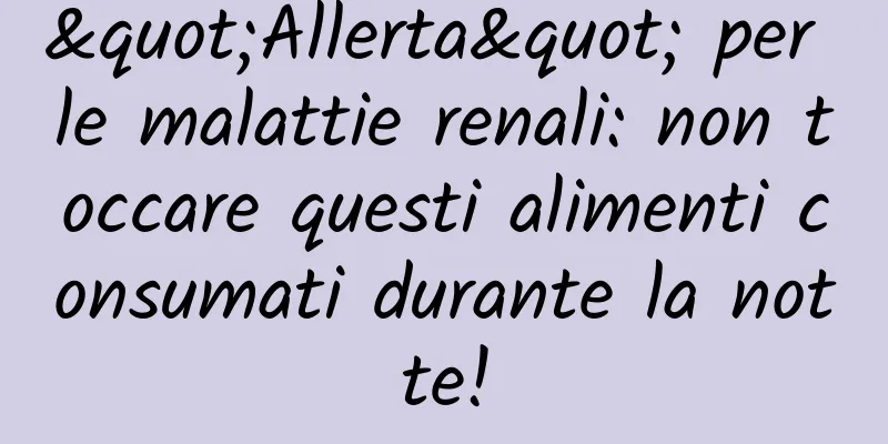 "Allerta" per le malattie renali: non toccare questi alimenti consumati durante la notte!