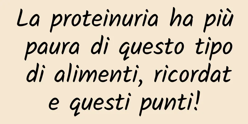 La proteinuria ha più paura di questo tipo di alimenti, ricordate questi punti!
