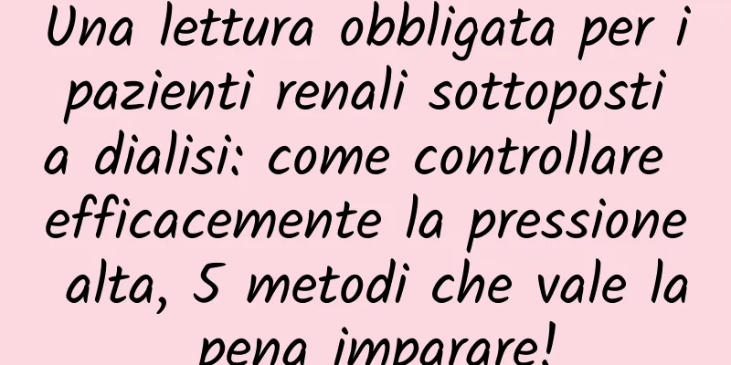 Una lettura obbligata per i pazienti renali sottoposti a dialisi: come controllare efficacemente la pressione alta, 5 metodi che vale la pena imparare!