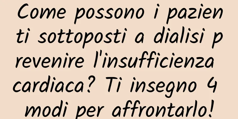 Come possono i pazienti sottoposti a dialisi prevenire l'insufficienza cardiaca? Ti insegno 4 modi per affrontarlo!