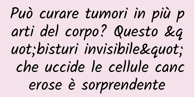 Può curare tumori in più parti del corpo? Questo "bisturi invisibile" che uccide le cellule cancerose è sorprendente