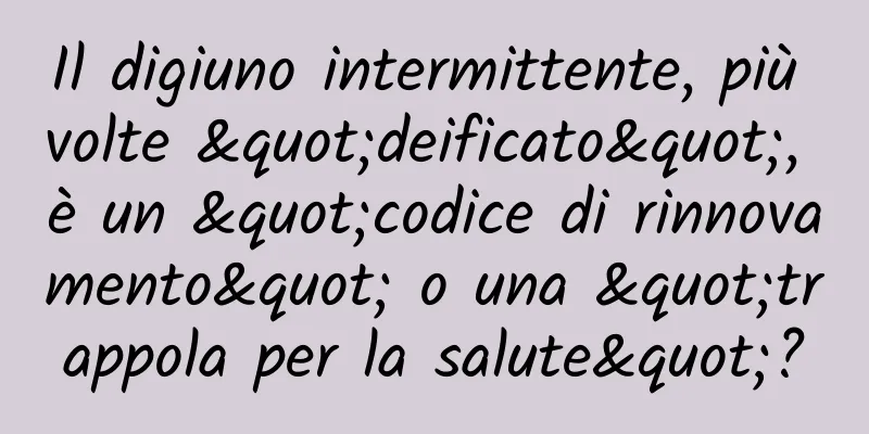 Il digiuno intermittente, più volte "deificato", è un "codice di rinnovamento" o una "trappola per la salute"?