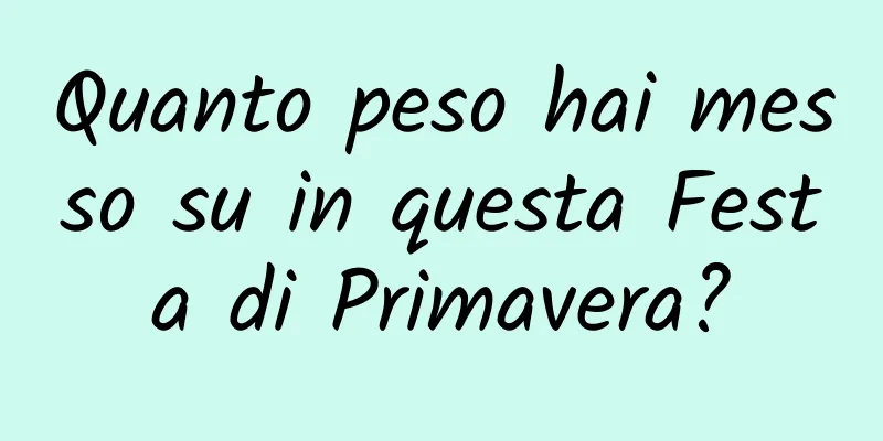 Quanto peso hai messo su in questa Festa di Primavera?
