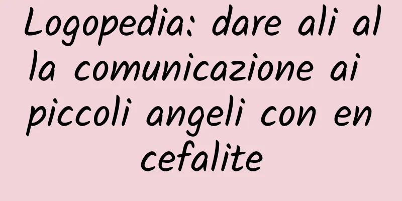 Logopedia: dare ali alla comunicazione ai piccoli angeli con encefalite