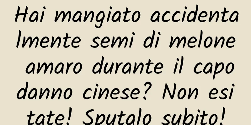 Hai mangiato accidentalmente semi di melone amaro durante il capodanno cinese? Non esitate! Sputalo subito!