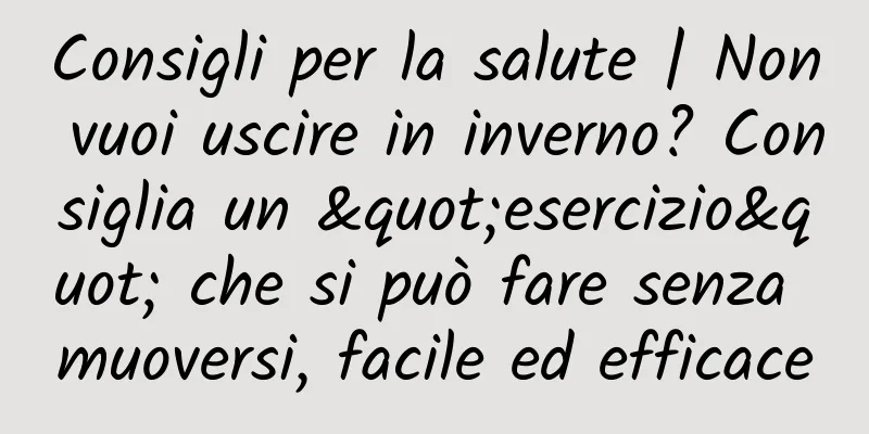 Consigli per la salute | Non vuoi uscire in inverno? Consiglia un "esercizio" che si può fare senza muoversi, facile ed efficace