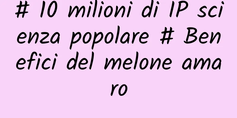 # 10 milioni di IP scienza popolare # Benefici del melone amaro