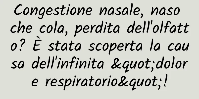 Congestione nasale, naso che cola, perdita dell'olfatto? È stata scoperta la causa dell'infinita "dolore respiratorio"!
