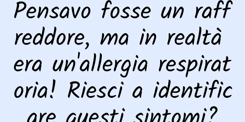 Pensavo fosse un raffreddore, ma in realtà era un'allergia respiratoria! Riesci a identificare questi sintomi?