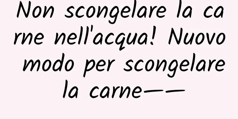 Non scongelare la carne nell'acqua! Nuovo modo per scongelare la carne——