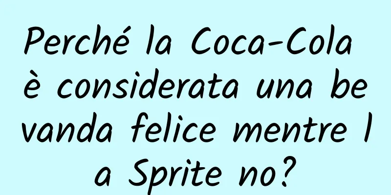 Perché la Coca-Cola è considerata una bevanda felice mentre la Sprite no?