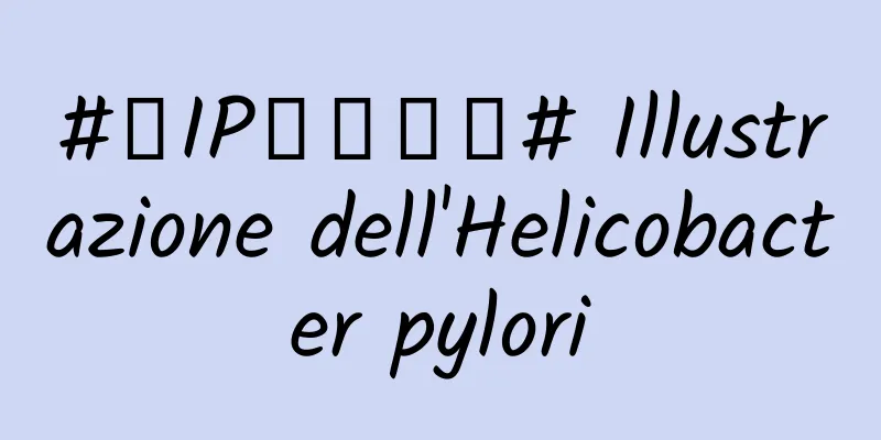 #千IP创科学普# Illustrazione dell'Helicobacter pylori