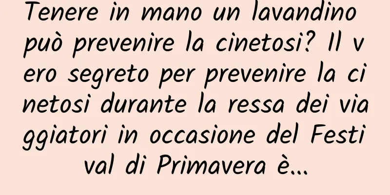 Tenere in mano un lavandino può prevenire la cinetosi? Il vero segreto per prevenire la cinetosi durante la ressa dei viaggiatori in occasione del Festival di Primavera è...