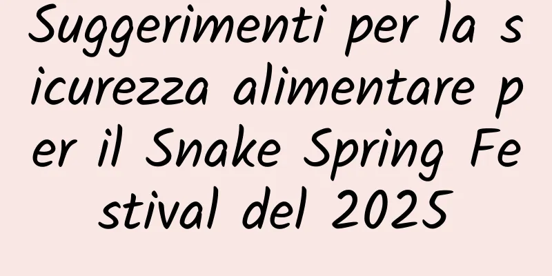 Suggerimenti per la sicurezza alimentare per il Snake Spring Festival del 2025