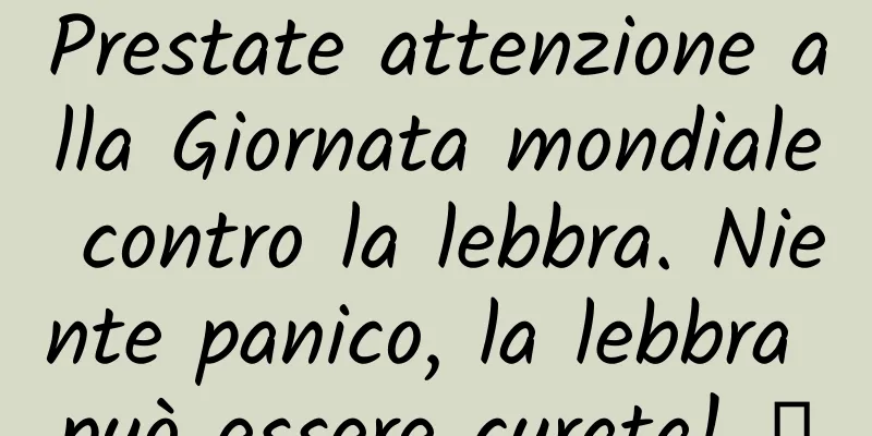 Prestate attenzione alla Giornata mondiale contro la lebbra. Niente panico, la lebbra può essere curata! ①