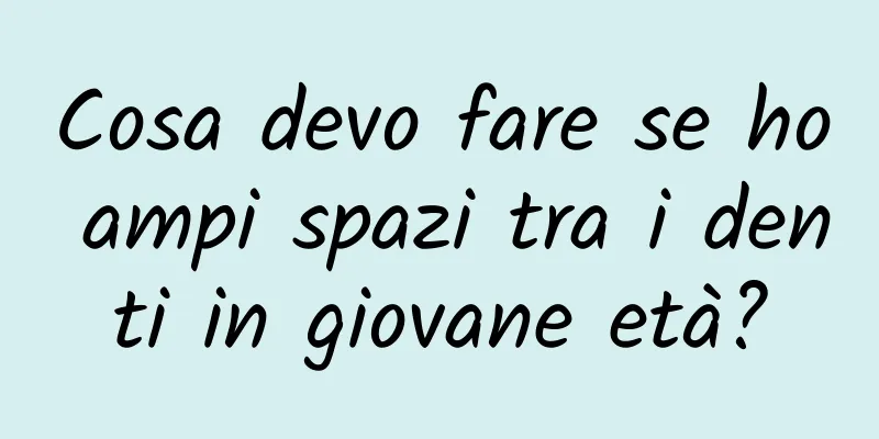 Cosa devo fare se ho ampi spazi tra i denti in giovane età?