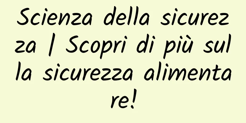 Scienza della sicurezza | Scopri di più sulla sicurezza alimentare!