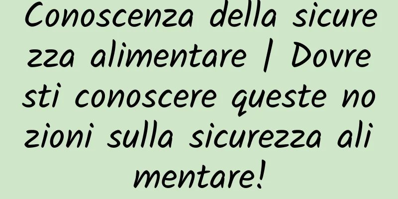 Conoscenza della sicurezza alimentare | Dovresti conoscere queste nozioni sulla sicurezza alimentare!