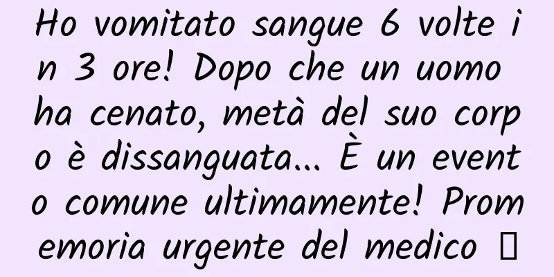 Ho vomitato sangue 6 volte in 3 ore! Dopo che un uomo ha cenato, metà del suo corpo è dissanguata... È un evento comune ultimamente! Promemoria urgente del medico →