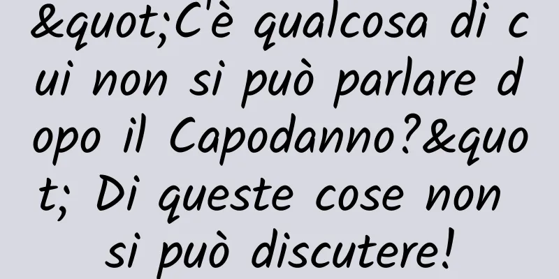 "C'è qualcosa di cui non si può parlare dopo il Capodanno?" Di queste cose non si può discutere!