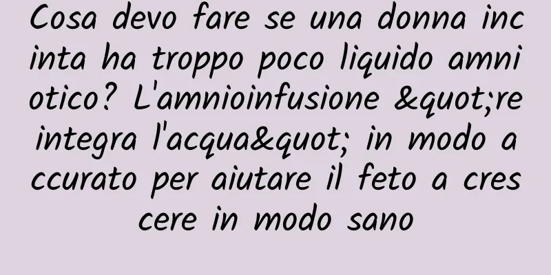 Cosa devo fare se una donna incinta ha troppo poco liquido amniotico? L'amnioinfusione "reintegra l'acqua" in modo accurato per aiutare il feto a crescere in modo sano