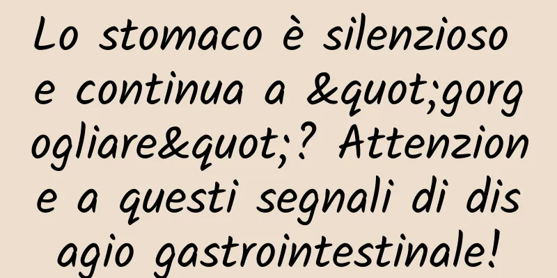 Lo stomaco è silenzioso e continua a "gorgogliare"? Attenzione a questi segnali di disagio gastrointestinale!