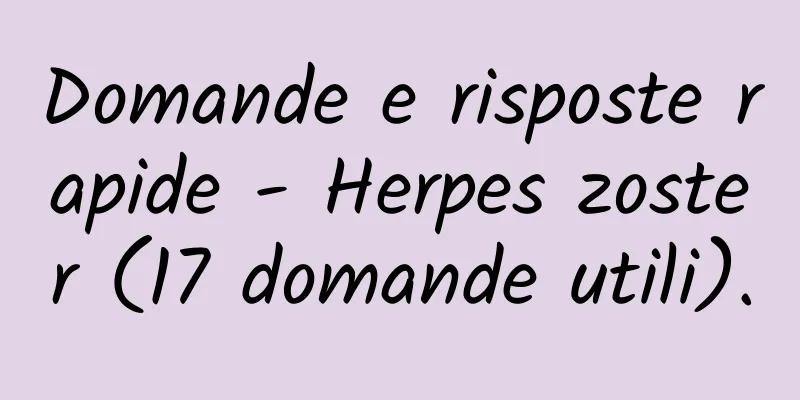 Domande e risposte rapide - Herpes zoster (17 domande utili).