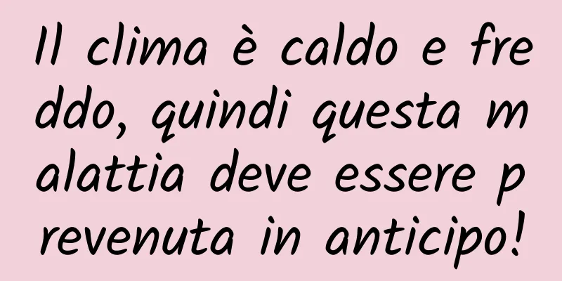 Il clima è caldo e freddo, quindi questa malattia deve essere prevenuta in anticipo!