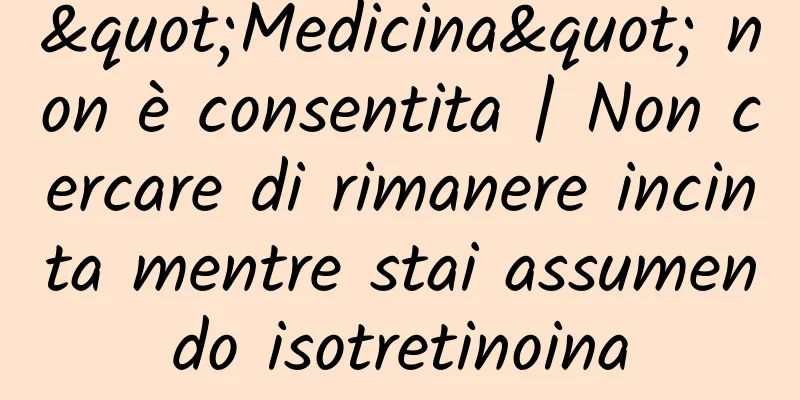"Medicina" non è consentita | Non cercare di rimanere incinta mentre stai assumendo isotretinoina