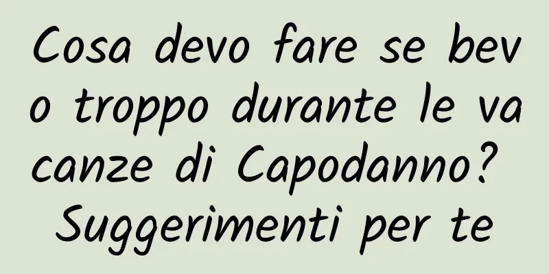 Cosa devo fare se bevo troppo durante le vacanze di Capodanno? Suggerimenti per te