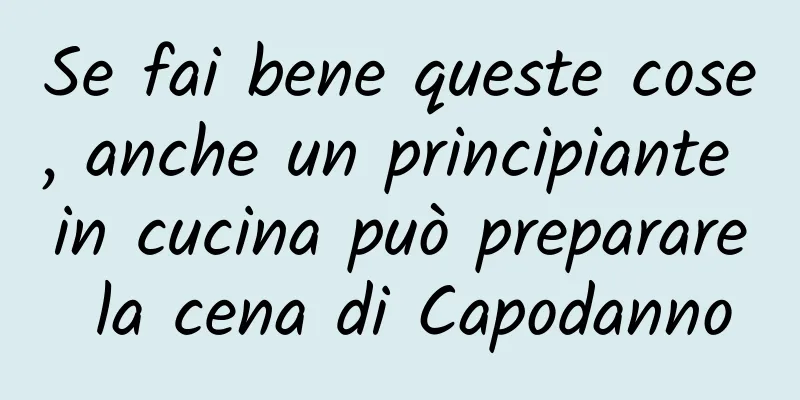 Se fai bene queste cose, anche un principiante in cucina può preparare la cena di Capodanno