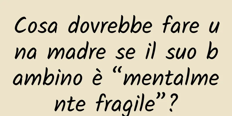 Cosa dovrebbe fare una madre se il suo bambino è “mentalmente fragile”?