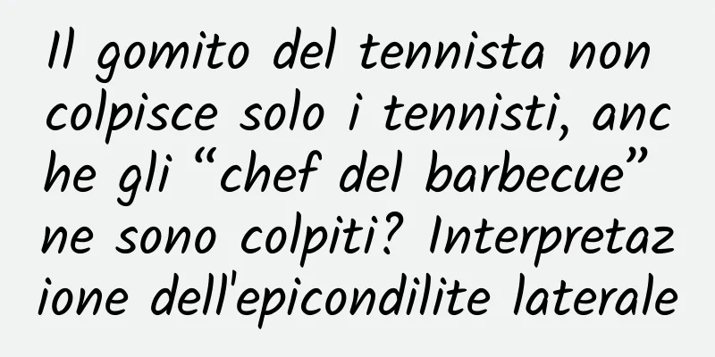 Il gomito del tennista non colpisce solo i tennisti, anche gli “chef del barbecue” ne sono colpiti? Interpretazione dell'epicondilite laterale