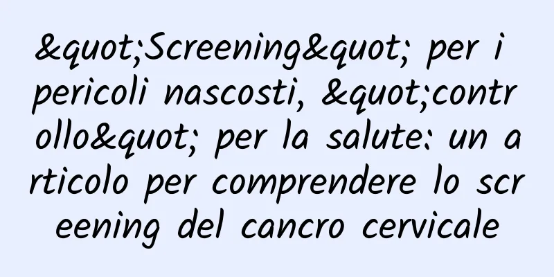 "Screening" per i pericoli nascosti, "controllo" per la salute: un articolo per comprendere lo screening del cancro cervicale