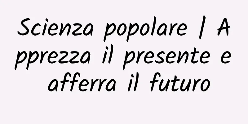 Scienza popolare | Apprezza il presente e afferra il futuro