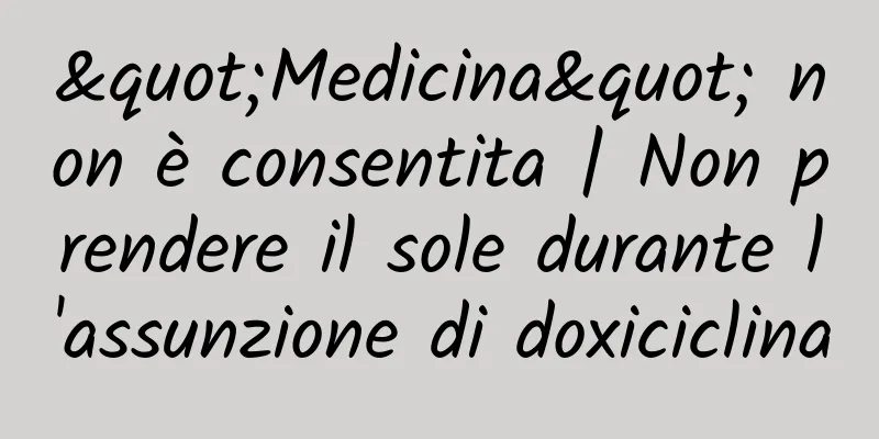 "Medicina" non è consentita | Non prendere il sole durante l'assunzione di doxiciclina